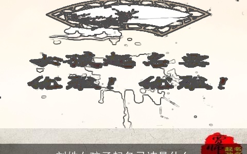 刘姓女孩子起名忌讳是什么