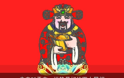 未来50天内，运势最好的四大属相