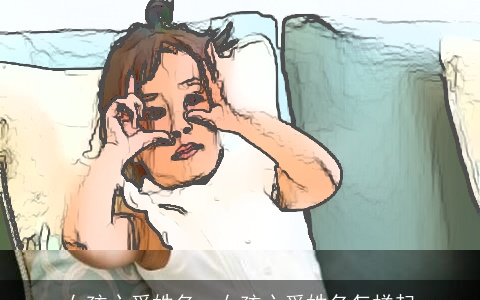 女孩心爱姓名，女孩心爱姓名怎样起