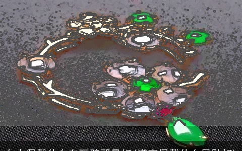 女人佩戴什么东西辟邪最好(道家佩戴什么吊坠好)