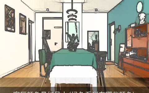 客厅颜色最好风水(绿色系列有哪些颜色)