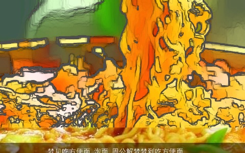 梦见吃方便面 泡面_周公解梦梦到吃方便面 泡面是什么意思_做梦梦见吃方便面 泡面好不好