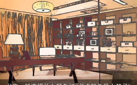 书房一般选择什么颜色好(书桌颜色风水禁忌)