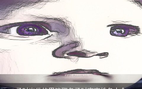 子时出世的男孩取名子时宝宝姓名大全