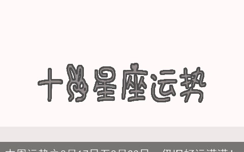 本周运势之8月17日至8月23日，仍旧好运满满！
