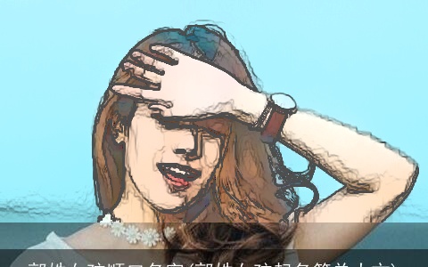 郭姓女孩顺口名字(郭姓女孩起名简单大方)