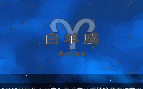 3月27日是什么星座？白羊座的真情隐藏在细节里