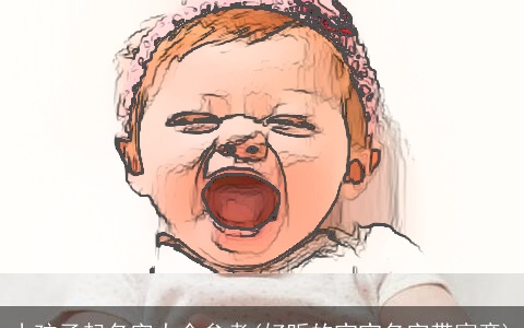 小孩子起名字大全参考(好听的宝宝名字带寓意)