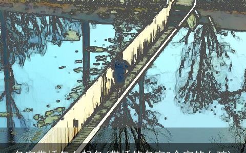 名字带桥怎么起名(带桥的名字3个字的女孩)