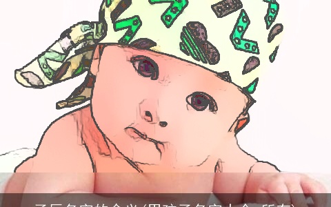 子辰名字的含义(男孩子名字大全 所有)