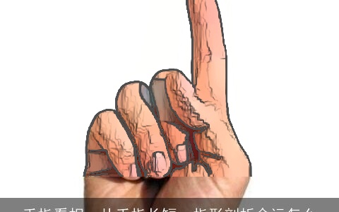 手指看相，从手指长短、指形剖析命运怎么