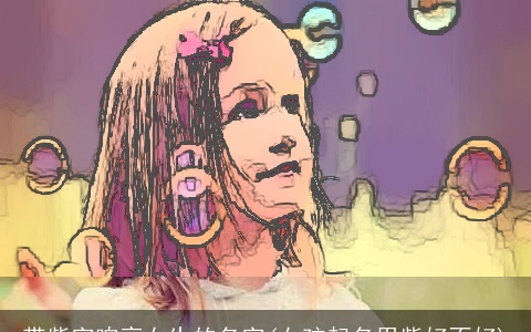 带紫字响亮女生的名字(女孩起名用紫好不好)