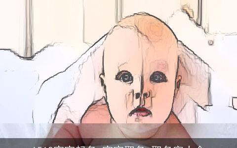 1518宝宝起名_宝宝取名_取名字大全