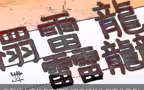 意配什么字的名字好听(寓意好的生僻字公司名)