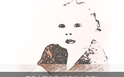 带帛女孩名字(垛有什么名字)