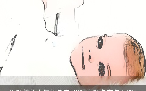 男孩简单大气的名字(男孩女孩名字怎么取)