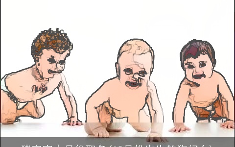 猪宝宝十月份取名(10月份出生的狗好么)