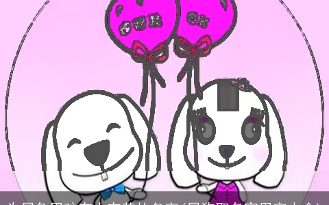 为属兔男孩有水有草的名字(属狗取名宜用字大全)