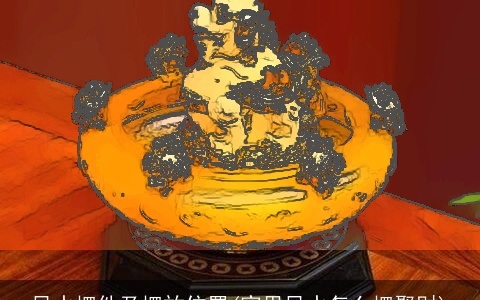 风水摆件及摆放位置(家里风水怎么摆聚财)