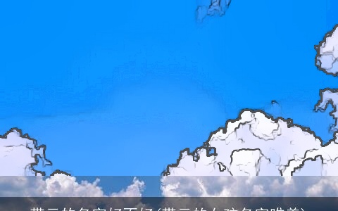 带云的名字好不好(带云的女孩名字唯美)