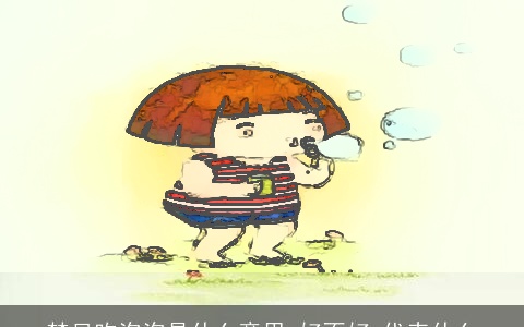 梦见吹泡泡是什么意思,好不好,代表什么