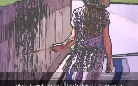 姓扈女孩起名字，姓扈的起什么名字好