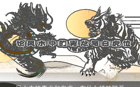 风水中的青龙和白虎，有什么样的联系