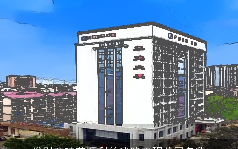 发财意味着顺利的建筑工程公司名称