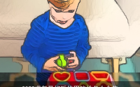 2022虎年最好听的男孩姓名大全集