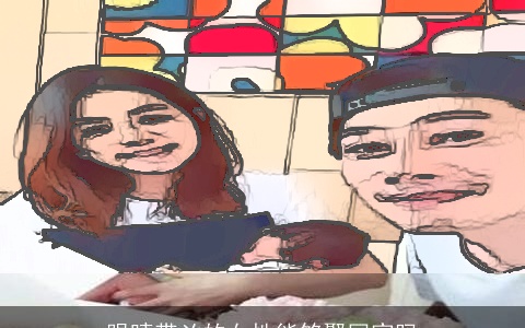 眼睛带凶的女性能够娶回家吗