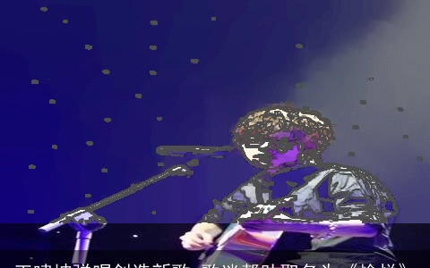 王啸坤弹唱创造新歌 歌迷帮助取名为《愉悦》