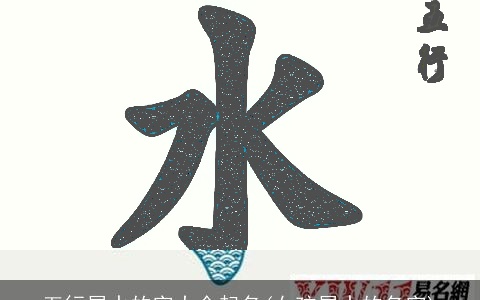 五行属水的字大全起名(女孩属水的名字)