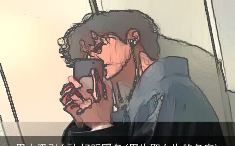 男人吸引女人好听网名(男生取女生的名字)