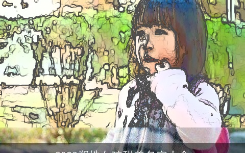 2023郑姓女孩甜美名字大全