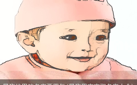 属狗的男孩名字要霸气(属狗男宝宝取名字大全)