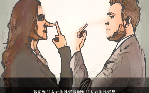 梦见和朋友发生性爱梦到和朋友发生性爱是什么意思_做梦梦见和朋友发生性爱好不好