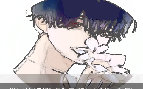 男生的网名好听又帅气(暗黑系头像男帅气)