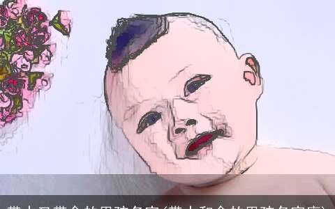 带水又带金的男孩名字(带水和金的男孩名字库)