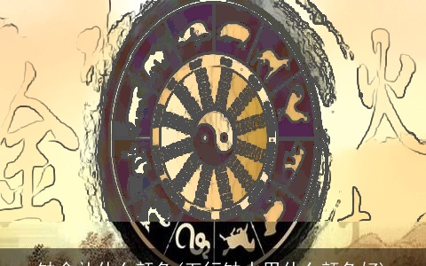 缺金补什么颜色(五行缺水用什么颜色好)