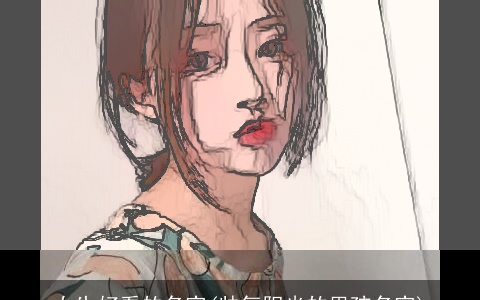 女生好看的名字(帅气阳光的男孩名字)