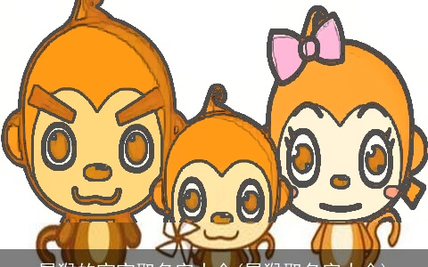 属猴的宝宝取名字大全(属猴取名字大全)