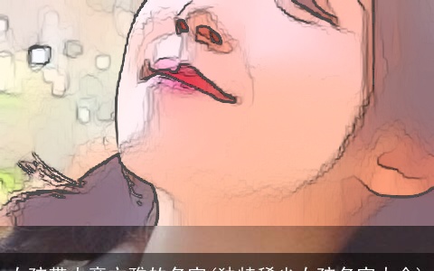 女孩带火旁文雅的名字(独特稀少女孩名字大全)