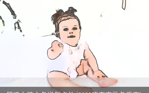 属鸡女孩小名洋气点的(2023鸡宝宝乳名男宝)