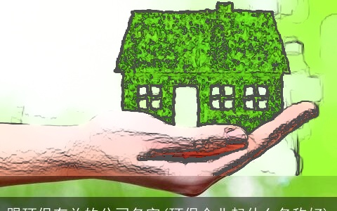 跟环保有关的公司名字(环保企业起什么名称好)