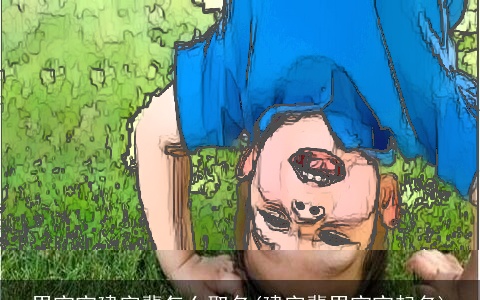 男宝宝建字辈怎么取名(建字辈男宝宝起名)