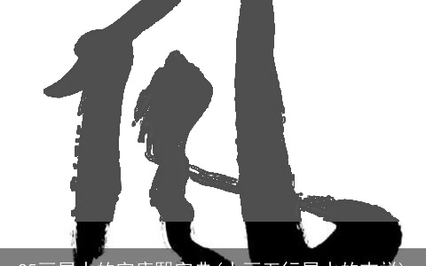 25画属水的字康熙字典(十画五行属水的吉祥)