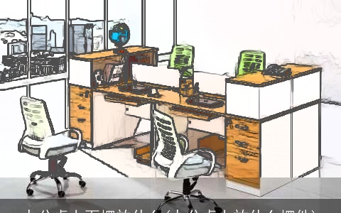 办公桌上面摆放什么(办公桌上放什么摆件)