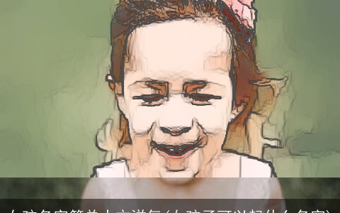 女孩名字简单大方洋气(女孩子可以起什么名字)