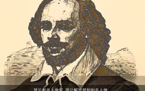 梦见和名人做爱_周公解梦梦到和名人做爱是什么意思_做梦梦见和名人做爱好不好