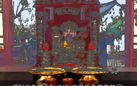 招财供奉哪个财神好(家里供奉菩萨禁忌)